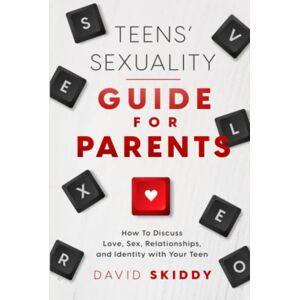 Skiddy, David Teens' Sexuality Guide For Parents: How To Discuss Love, Sex, Relationships, And Identity With Your Teen Skiddy, David Teens' Sexuality Guide For Parents: How To Discuss Love, Sex, Relationships, And Identity With Your Teen
