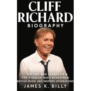 Billy, James K. Cliff Richard Biography: The Life and Legacy of a Pop Pioneer Who Redefined British Music and Inspired Generations. Billy, James K. Cliff Richard Biography: The Life and Legacy of a Pop Pioneer Who Redefined British Music and Inspired Generations.