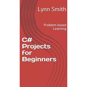 Smith, Lynn C# Projects for Beginners: Problem-based Learning Smith, Lynn C# Projects for Beginners: Problem-based Learning