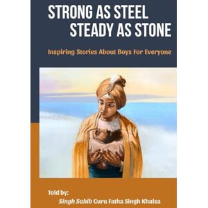 Khalsa, Guru Fatha Singh STRONG AS STEEL, STEADY AS STONE: Inspiring Boys' Stories for Everyone Khalsa, Guru Fatha Singh STRONG AS STEEL, STEADY AS STONE: Inspiring Boys' Stories for Everyone