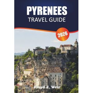 J. WEIR, FLOYD PYRENEES TRAVEL GUIDE 2026: Explore Wildlife Watching, Mountain Refuges, and Ski Resorts in the Franco-Spanish Border J. WEIR, FLOYD PYRENEES TRAVEL GUIDE 2026: Explore Wildlife Watching, Mountain Refuges, and Ski Resorts in the Franco-Spanish Border