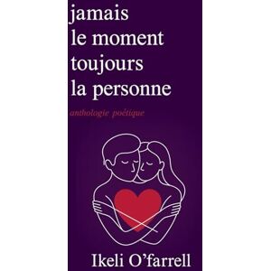 O'farrell, Ikeli Jamais le moment, mais toujours la personne: Poésie sur le véritable amour, la distance et le chagrin d’amour O'farrell, Ikeli Jamais le moment, mais toujours la personne: Poésie sur le véritable amour, la distance et le chagrin d’amour