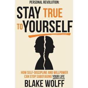 Wolff, Blake Stay True to Yourself: How Self-Discipline and Willpower Can Stop Sabotaging Your Life (Personal Revolution) Wolff, Blake Stay True to Yourself: How Self-Discipline and Willpower Can Stop Sabotaging Your Life (Personal Revolution)