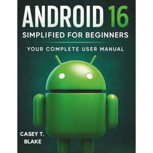 Blake, Casey T. Android 16 Simplified for Beginners: Your Complete User Manual (Essential Tech Tutorials and Guide for Beginners) Blake, Casey T. Android 16 Simplified for Beginners: Your Complete User Manual (Essential Tech Tutorials and Guide for Beginners)