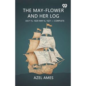 Ames, Azel The May-flower And Her Log July 15, 1620-May 6, 1621-Complete Ames, Azel The May-flower And Her Log July 15, 1620-May 6, 1621-Complete