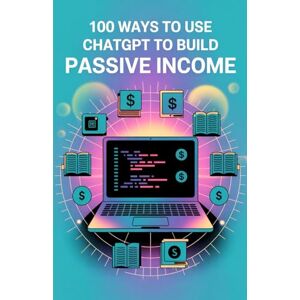 Mercer-Lane, B. 100 Ways to Use ChatGPT to Build Passive Income: Practical AI Strategies for Earning While You Sleep Mercer-Lane, B. 100 Ways to Use ChatGPT to Build Passive Income: Practical AI Strategies for Earning While You Sleep