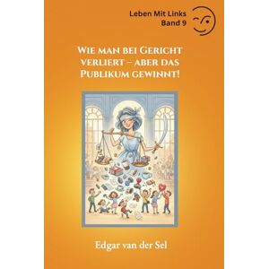 der Sel, Edgar van Wie man bei Gericht verliert aber das Publikum gewinnt! der Sel, Edgar van Wie man bei Gericht verliert aber das Publikum gewinnt!