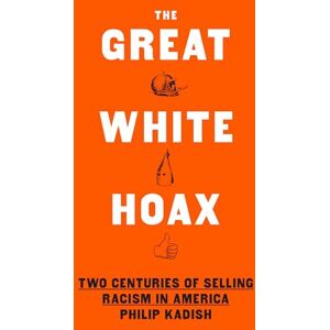 Kadish, Philip The Great White Hoax: Two Centuries of Selling Racism in America Kadish, Philip The Great White Hoax: Two Centuries of Selling Racism in America
