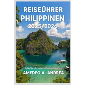 ANDREA, Mr AMEDEO A. REISEFÜHRER PHILIPPINEN 2025/2026: Heilige Wurzeln, moderne Vibes, endlose Wege ANDREA, Mr AMEDEO A. REISEFÜHRER PHILIPPINEN 2025/2026: Heilige Wurzeln, moderne Vibes, endlose Wege