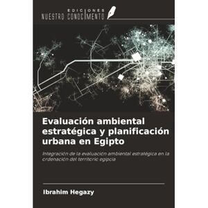 Hegazy, Ibrahim Evaluación ambiental estratégica y planificación urbana en Egipto: Integración de la evaluación ambiental estratégica en la ordenación del territorio egipcia Hegazy, Ibrahim Evaluación ambiental estratégica y planificación urbana en Egipto: Integración de la evaluación ambiental estratégica en la ordenación del territorio egipcia