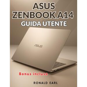 Earl, Ronald ASUS ZENBOOK A14 GUIDA UTENTE: Il manuale completo passo dopo passo per la configurazione, la padronanza e l'ottimizzazione e per gestire ogni aspetto dell'esperienza Zenbook A14 Earl, Ronald ASUS ZENBOOK A14 GUIDA UTENTE: Il manuale completo passo dopo passo per la configurazione, la padronanza e l'ottimizzazione e per gestire ogni aspetto dell'esperienza Zenbook A14
