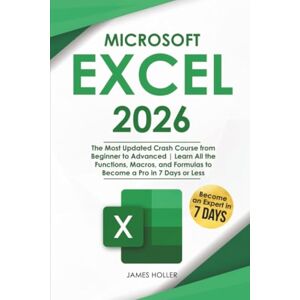 Holler, James Microsoft Excel: The Most Updated Crash Course from Beginner to Advanced Learn All the Functions, Macros, and Formulas to Become a Pro in 7 Days or Less Holler, James Microsoft Excel: The Most Updated Crash Course from Beginner to Advanced Learn All the Functions, Macros, and Formulas to Become a Pro in 7 Days or Less