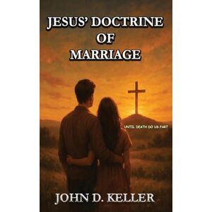 Keller, John D Jesus' Doctrine of Marriage: Until Death Do Us Part Keller, John D Jesus' Doctrine of Marriage: Until Death Do Us Part