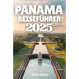 Wilder, Alden PANAMA REISEFÜHRER 2025: Der ultimative Reiseführer 2025 für Panama: Top-Attraktionen, Öko-Tourismus und lokale Geheimnisse für unvergessliche Abenteuer Wilder, Alden PANAMA REISEFÜHRER 2025: Der ultimative Reiseführer 2025 für Panama: Top-Attraktionen, Öko-Tourismus und lokale Geheimnisse für unvergessliche Abenteuer