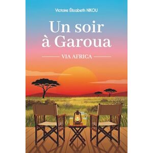 Nikou, Victoire Elizabeth Un soir à Garoua: Un roman d'évasion et de quête intérieure, sur l'appel de l'Afrique et le courage de se réinventer (Via Africa) Nikou, Victoire Elizabeth Un soir à Garoua: Un roman d'évasion et de quête intérieure, sur l'appel de l'Afrique et le courage de se réinventer (Via Africa)