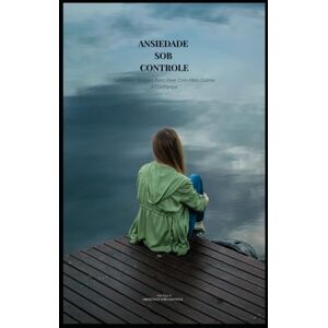 S., Clau Ansiedade Sob Controle: Caminhos Simples Para Viver com Mais Calma e Confiança S., Clau Ansiedade Sob Controle: Caminhos Simples Para Viver com Mais Calma e Confiança