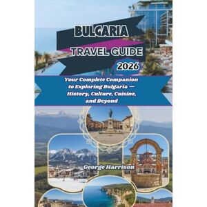 Harrison, George Bulgaria Travel Guide 2026: Your Complete Companion to Exploring Bulgaria — History, Culture, Cuisine, and Beyond Harrison, George Bulgaria Travel Guide 2026: Your Complete Companion to Exploring Bulgaria — History, Culture, Cuisine, and Beyond
