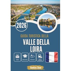 Shaw, Hawkins GUIDA TURISTICA DELLA VALLE DELLA LOIRA 2026: Dove i fiumi sussurrano ai castelli e il vino aspetta all'ombra Shaw, Hawkins GUIDA TURISTICA DELLA VALLE DELLA LOIRA 2026: Dove i fiumi sussurrano ai castelli e il vino aspetta all'ombra
