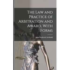 Archbold, John Frederick The Law and Practice of Arbitration and Award, With Forms Archbold, John Frederick The Law and Practice of Arbitration and Award, With Forms