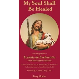 Modica, Terry My Soul Shall Be Healed: A Study Guide on Ecclesia de Eucharistia (The Church of the Eucharist) Modica, Terry My Soul Shall Be Healed: A Study Guide on Ecclesia de Eucharistia (The Church of the Eucharist)