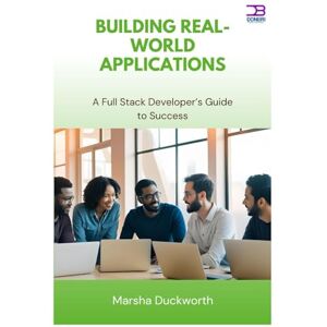 Duckworth, Marsha Building Real-World Applications: A Full Stack Developer’s Guide to Success Duckworth, Marsha Building Real-World Applications: A Full Stack Developer’s Guide to Success