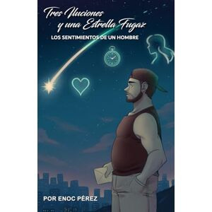 Perez Chacon, Enoc Tres Ilusiones Y una Estrella Fugaz: Los sentimientos de un Hombre Perez Chacon, Enoc Tres Ilusiones Y una Estrella Fugaz: Los sentimientos de un Hombre