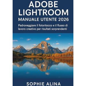 ALINA, SOPHIE ADOBE LIGHTROOM Manuale utente 2026: Padroneggiare il fotoritocco e il flusso di lavoro creativo per risultati sorprendenti ALINA, SOPHIE ADOBE LIGHTROOM Manuale utente 2026: Padroneggiare il fotoritocco e il flusso di lavoro creativo per risultati sorprendenti