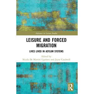 and Forced Migration: Lives Lived in Asylum Systems (Advances in Leisure Studies) and Forced Migration: Lives Lived in Asylum Systems (Advances in Leisure Studies)