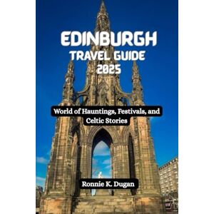Dugan, Ronnie K. EDINBURGH Travel Guide 2025: World of Hauntings, Festivals, and Celtic Stories Dugan, Ronnie K. EDINBURGH Travel Guide 2025: World of Hauntings, Festivals, and Celtic Stories
