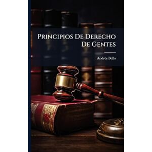 Bello, Andrã(c)S Principios De Derecho De Gentes Bello, Andrã(c)S Principios De Derecho De Gentes