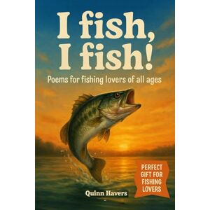 Havers, Quinn I fish, I fish! Poems for fishing lovers of all ages: A perfect gift for dads, kids, and anyone who loves fishing, nature, and laughter Havers, Quinn I fish, I fish! Poems for fishing lovers of all ages: A perfect gift for dads, kids, and anyone who loves fishing, nature, and laughter
