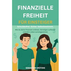 Grützke, Sebastian Finanzielle Freiheit für Einsteiger Schuldenfrei. Sicher. Selbstbestimmt: Wie du deine Finanzen ordnest, Vermögen aufbaust und dein Leben zurückgewinnst. Grützke, Sebastian Finanzielle Freiheit für Einsteiger Schuldenfrei. Sicher. Selbstbestimmt: Wie du deine Finanzen ordnest, Vermögen aufbaust und dein Leben zurückgewinnst.