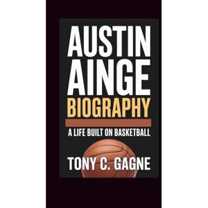 C. Gagne, Tony AUSTIN AINGE BIOGRAPHY: A Life Built on Basketball C. Gagne, Tony AUSTIN AINGE BIOGRAPHY: A Life Built on Basketball