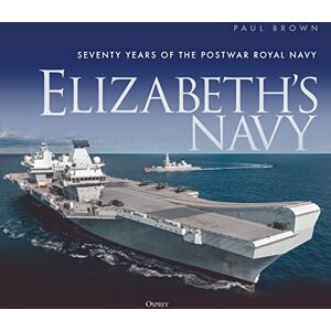 Brown, Dr Paul Elizabeth’s Navy: Seventy Years of the Postwar Royal Navy Brown, Dr Paul Elizabeth’s Navy: Seventy Years of the Postwar Royal Navy