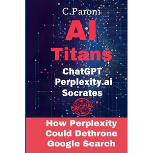Paroni, Christophe AI Titans : Masters of Artificial Intelligence: ChatGPT, Socrates, and Perplexity: ChatGPT Perplexity.ai Socrates: AI Unleashed: Decoding ChatGPT, ... (50 pages) , and the Secrets of Socrates AI Paroni, Christophe AI Titans : Masters of Artificial Intelligence: ChatGPT, Socrates, and Perplexity: ChatGPT Perplexity.ai Socrates: AI Unleashed: Decoding ChatGPT, ... (50 pages) , and the Secrets of Socrates AI