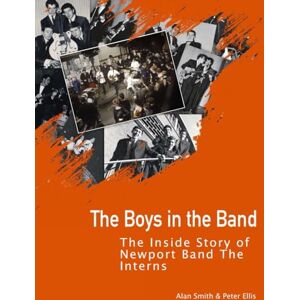 Ellis, Mr Peter John The Boys In The Band: The Inside Story Of Newport Band The Interns Ellis, Mr Peter John The Boys In The Band: The Inside Story Of Newport Band The Interns