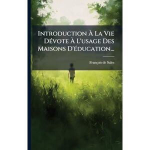 Sales, François de Introduction À La Vie DÃ(c)vote À L'usage Des Maisons D'Ã(c)ducation... Sales, François de Introduction À La Vie DÃ(c)vote À L'usage Des Maisons D'Ã(c)ducation...