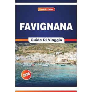 COLTON, FRANK E. Favignana Guida Di Viaggio 2026: Esplorando le passeggiate sulle isole, il patrimonio ittico, le arti culinarie e i monumenti storici del Sud Italia COLTON, FRANK E. Favignana Guida Di Viaggio 2026: Esplorando le passeggiate sulle isole, il patrimonio ittico, le arti culinarie e i monumenti storici del Sud Italia