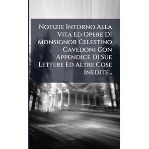 Anonymous Notizie Intorno Alla Vita Ed Opere Di Monsignor Celestino Cavedoni Con Appendice Di Sue Lettere Ed Altre Cose Inedite... Anonymous Notizie Intorno Alla Vita Ed Opere Di Monsignor Celestino Cavedoni Con Appendice Di Sue Lettere Ed Altre Cose Inedite...