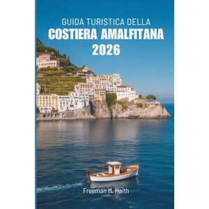 Haith, Freeman M. GUIDA TURISTICA DELLA COSTIERA AMALFITANA 2026: Alla scoperta degli splendidi villaggi costieri e delle meraviglie paesaggistiche d'Italia Haith, Freeman M. GUIDA TURISTICA DELLA COSTIERA AMALFITANA 2026: Alla scoperta degli splendidi villaggi costieri e delle meraviglie paesaggistiche d'Italia