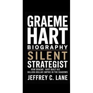 C. Lane, Jeffrey GRAEME HART BIOGRAPHY: Silent Strategist: How Graeme Hart Built His Billion-Dollar Empire in the Shadows C. Lane, Jeffrey GRAEME HART BIOGRAPHY: Silent Strategist: How Graeme Hart Built His Billion-Dollar Empire in the Shadows