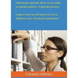 Adriana, Caruntu Ghid despre ultimele 48 ore de viață în îngrijiri paliative: Explicații practice (Ingrijiri Paliative: carti, ghiduri si resurse) Adriana, Caruntu Ghid despre ultimele 48 ore de viață în îngrijiri paliative: Explicații practice (Ingrijiri Paliative: carti, ghiduri si resurse)