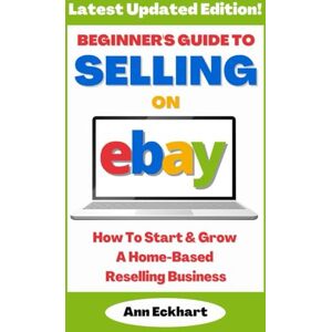 Eckhart, Ann Beginner's Guide To Selling On eBay: How To Start & Grow A Home-Based Reselling Business 2025 Edition (Beginner Guide Books) Eckhart, Ann Beginner's Guide To Selling On eBay: How To Start & Grow A Home-Based Reselling Business 2025 Edition (Beginner Guide Books)