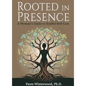 Winterwood Ph.D., Fawn Rooted in Presence: A Woman's Guide to Soulful Self-Care Winterwood Ph.D., Fawn Rooted in Presence: A Woman's Guide to Soulful Self-Care