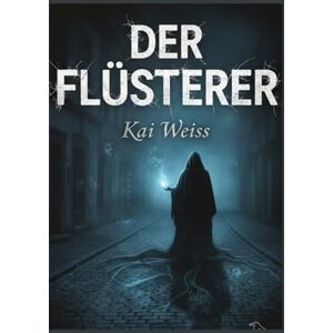 Weiss, Kai Der Flüsterer: Fälle von Besessenheit, Verleugnung und der Psyche der schwer fassbarsten Mörder: Eine True-Crime-Sammlung Weiss, Kai Der Flüsterer: Fälle von Besessenheit, Verleugnung und der Psyche der schwer fassbarsten Mörder: Eine True-Crime-Sammlung