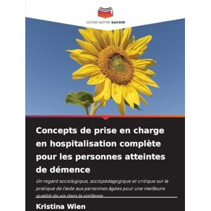 Wien, Kristina Concepts de prise en charge en hospitalisation complète pour les personnes atteintes de démence: Un regard sociologique, sociopédagogique et critique ... meilleure qualité de vie dans la vieillesse Wien, Kristina Concepts de prise en charge en hospitalisation complète pour les personnes atteintes de démence: Un regard sociologique, sociopédagogique et critique ... meilleure qualité de vie dans la vieillesse