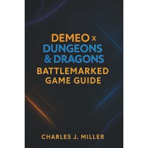 Miller, Charles J. Demeo X Dungeons & Dragons: Battlemarked Game Guide: The Complete Battlemarked Strategy Manual: Master Every Class, Quest, and Ending Miller, Charles J. Demeo X Dungeons & Dragons: Battlemarked Game Guide: The Complete Battlemarked Strategy Manual: Master Every Class, Quest, and Ending