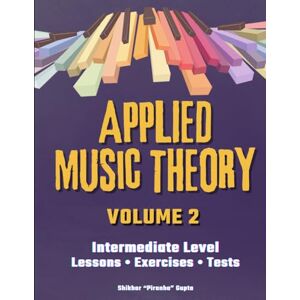 Gupta, Shikhar Applied Music Theory Volume 2 (Color Edition): A Practical Workbook with Lessons, Exercises & Tests on Applied Harmony, 7th Chords, Modes, Charts and Inversions for Developing Musicianship Gupta, Shikhar Applied Music Theory Volume 2 (Color Edition): A Practical Workbook with Lessons, Exercises & Tests on Applied Harmony, 7th Chords, Modes, Charts and Inversions for Developing Musicianship
