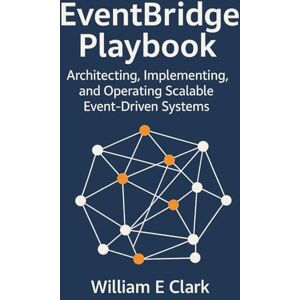 E Clark, William EventBridge Playbook: Architecting, Implementing, and Operating Scalable Event-Driven Systems E Clark, William EventBridge Playbook: Architecting, Implementing, and Operating Scalable Event-Driven Systems