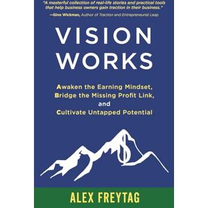 Freytag, Alex Vision Works: Awaken the Earning Mindset, Bridge the Missing Profit Link, and Cultivate Untapped Potential Freytag, Alex Vision Works: Awaken the Earning Mindset, Bridge the Missing Profit Link, and Cultivate Untapped Potential